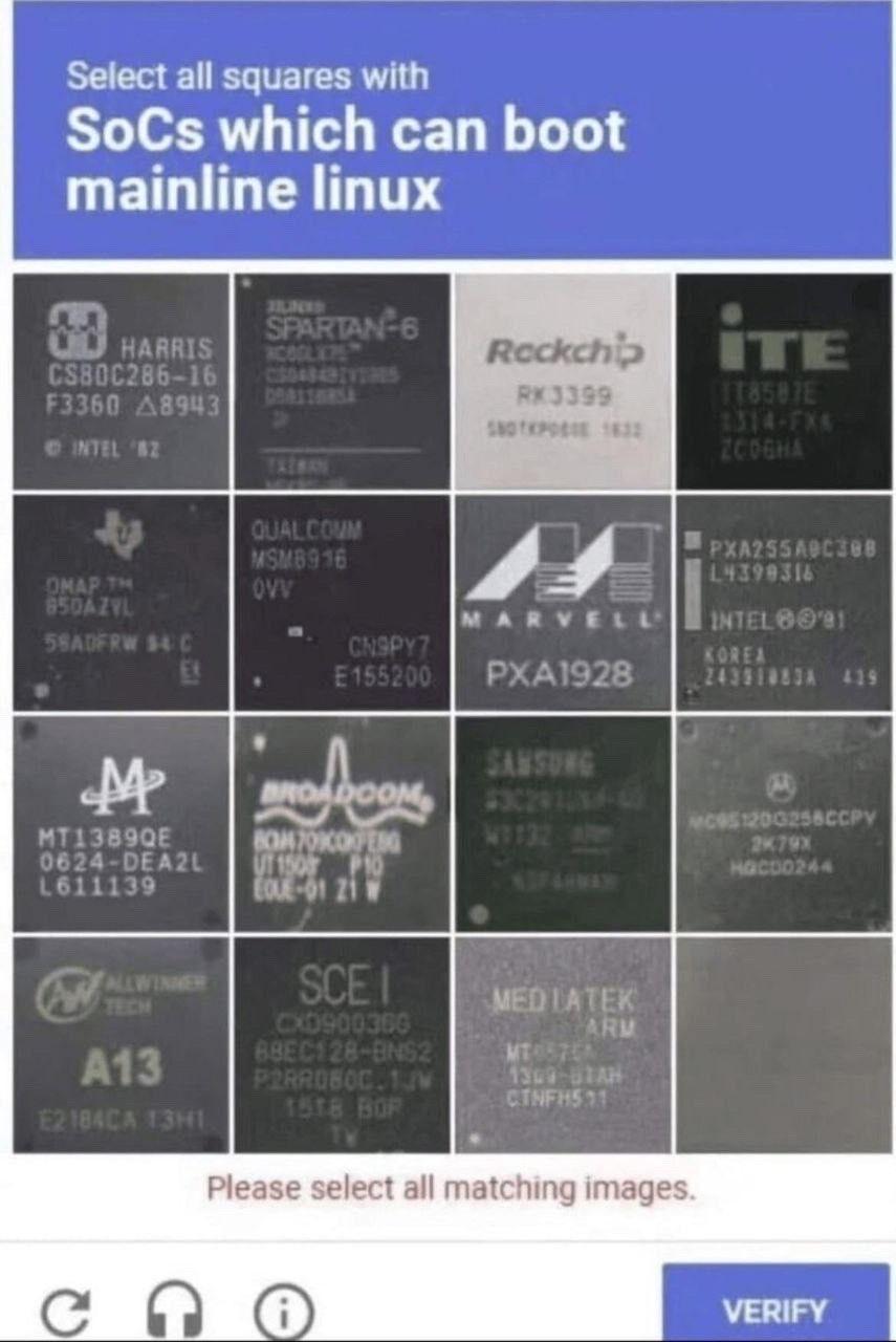 A CAPTCHA spoof:
“Select all squares with SoC’s which can boot mainline Linux”
A bunch of various SoC’s in each square. Some can boot Linux, some cannot.