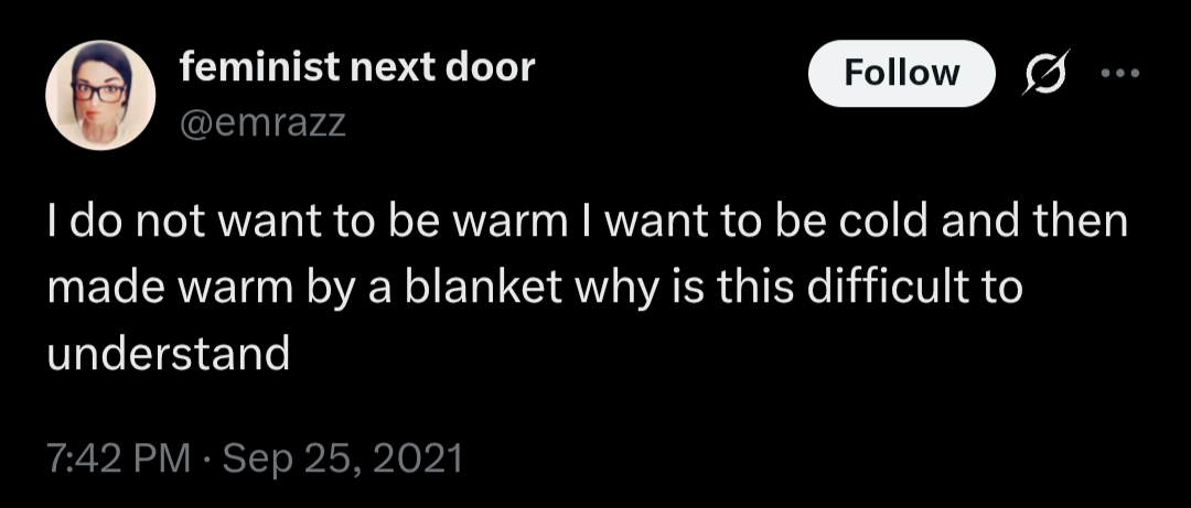 tweet by emrazz from 2021 reading "I do not want to be warm I want to be cold and then made warm by a blanket why is this difficult to understand"